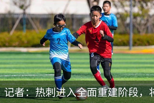 记者：热刺进入全面重建阶段，将进行大规模人员清洗和针对性补强